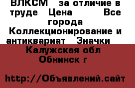 1.1) ВЛКСМ - за отличие в труде › Цена ­ 590 - Все города Коллекционирование и антиквариат » Значки   . Калужская обл.,Обнинск г.